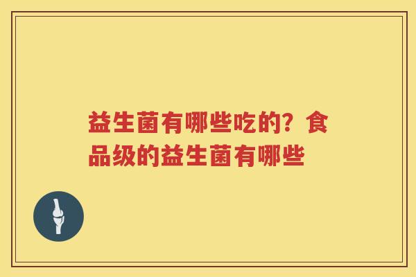 益生菌有哪些吃的？食品级的益生菌有哪些