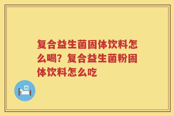 复合益生菌固体饮料怎么喝？复合益生菌粉固体饮料怎么吃