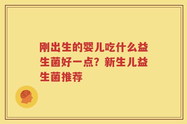 刚出生的婴儿吃什么益生菌好一点？新生儿益生菌推荐