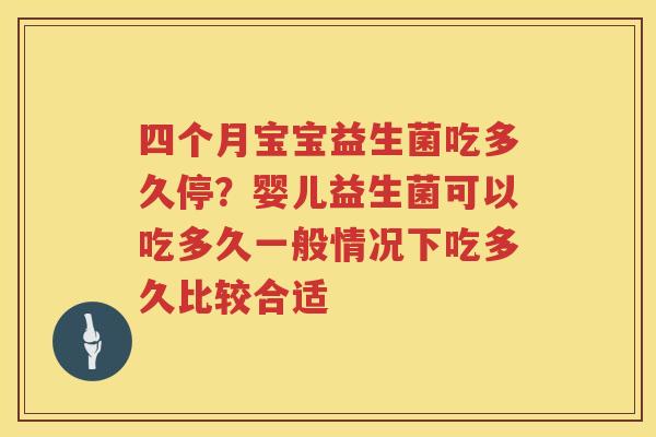 四个月宝宝益生菌吃多久停？婴儿益生菌可以吃多久一般情况下吃多久比较合适