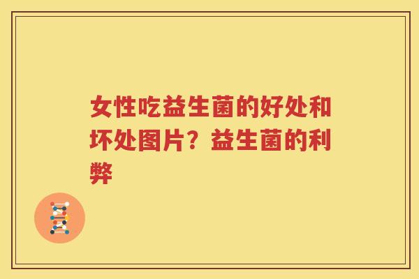 女性吃益生菌的好处和坏处图片？益生菌的利弊