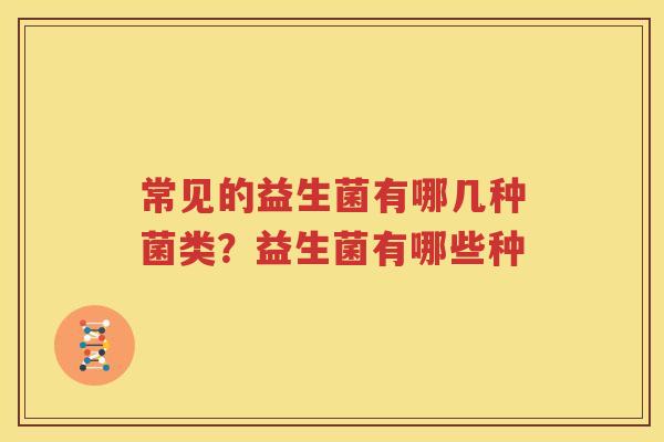 常见的益生菌有哪几种菌类？益生菌有哪些种