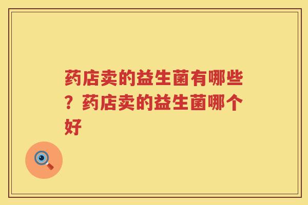 药店卖的益生菌有哪些？药店卖的益生菌哪个好