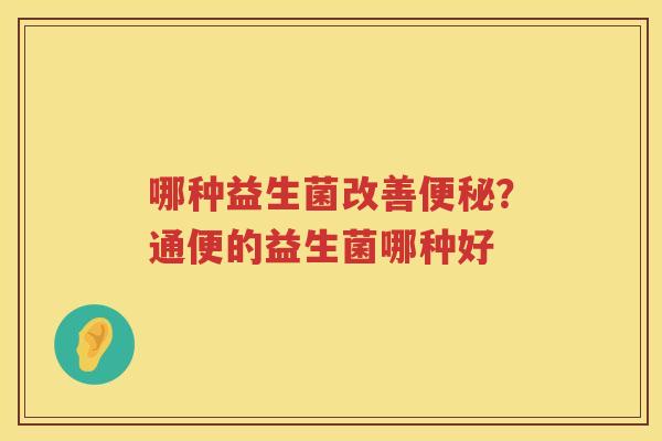 哪种益生菌改善便秘？通便的益生菌哪种好