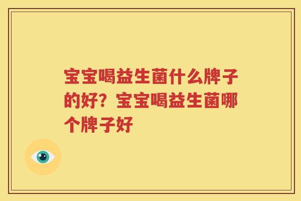 宝宝喝益生菌什么牌子的好？宝宝喝益生菌哪个牌子好