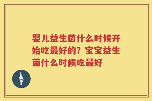 婴儿益生菌什么时候开始吃最好的？宝宝益生菌什么时候吃最好