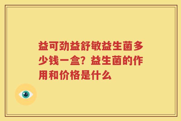 益可劲益舒敏益生菌多少钱一盒？益生菌的作用和价格是什么