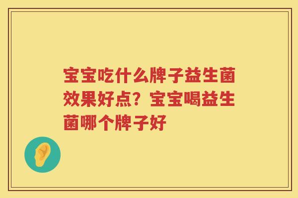 宝宝吃什么牌子益生菌效果好点？宝宝喝益生菌哪个牌子好