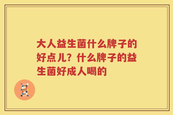 大人益生菌什么牌子的好点儿？什么牌子的益生菌好成人喝的