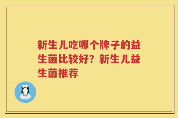 新生儿吃哪个牌子的益生菌比较好？新生儿益生菌推荐