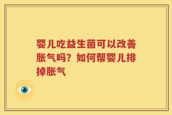 婴儿吃益生菌可以改善胀气吗？如何帮婴儿排掉胀气