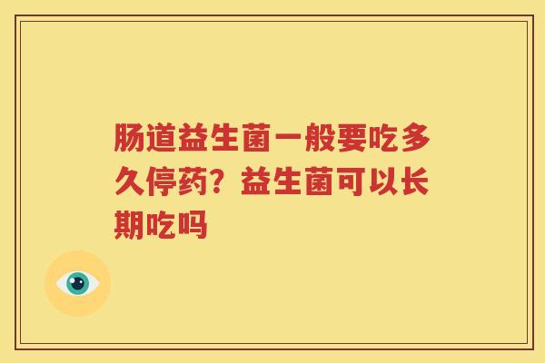 肠道益生菌一般要吃多久停药？益生菌可以长期吃吗