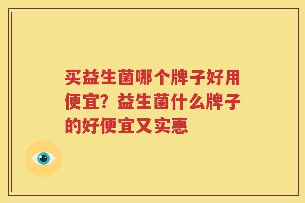 买益生菌哪个牌子好用便宜？益生菌什么牌子的好便宜又实惠