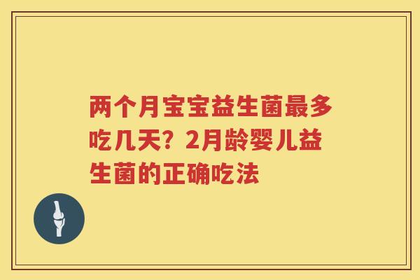 两个月宝宝益生菌最多吃几天？2月龄婴儿益生菌的正确吃法