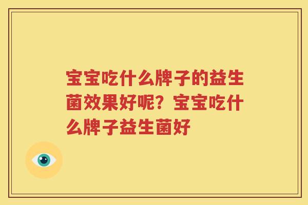 宝宝吃什么牌子的益生菌效果好呢？宝宝吃什么牌子益生菌好