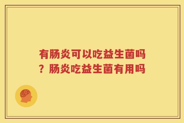 有肠炎可以吃益生菌吗？肠炎吃益生菌有用吗