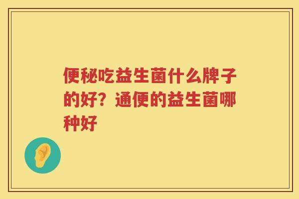 便秘吃益生菌什么牌子的好？通便的益生菌哪种好