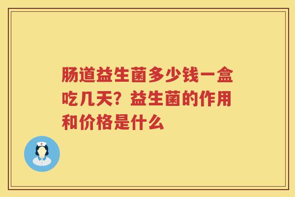 肠道益生菌多少钱一盒吃几天？益生菌的作用和价格是什么