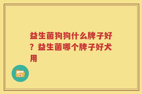 益生菌狗狗什么牌子好？益生菌哪个牌子好犬用