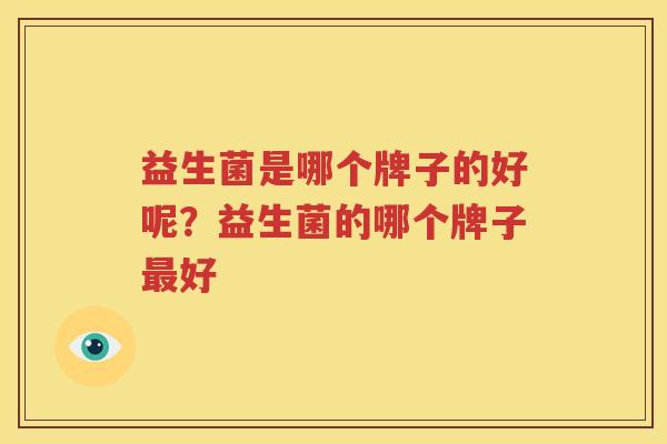 益生菌是哪个牌子的好呢？益生菌的哪个牌子最好