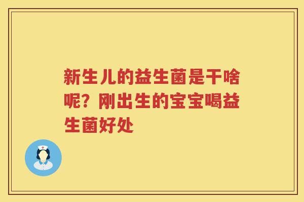 新生儿的益生菌是干啥呢？刚出生的宝宝喝益生菌好处