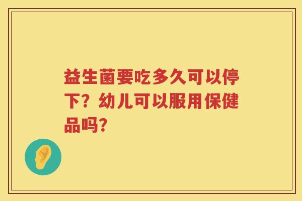 益生菌要吃多久可以停下？幼儿可以服用保健品吗？