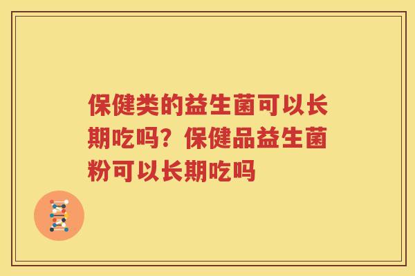 保健类的益生菌可以长期吃吗？保健品益生菌粉可以长期吃吗
