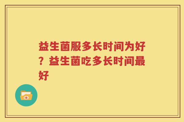 益生菌服多长时间为好？益生菌吃多长时间最好