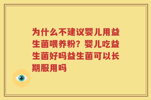 为什么不建议婴儿用益生菌喂养粉？婴儿吃益生菌好吗益生菌可以长期服用吗