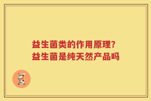 益生菌类的作用原理？益生菌是纯天然产品吗