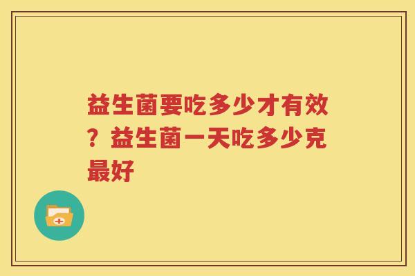 益生菌要吃多少才有效？益生菌一天吃多少克最好