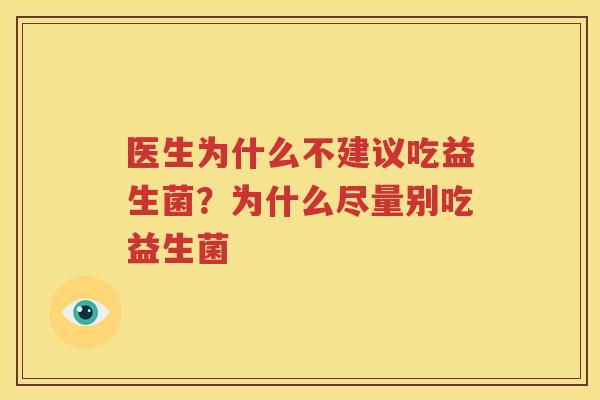 医生为什么不建议吃益生菌？为什么尽量别吃益生菌