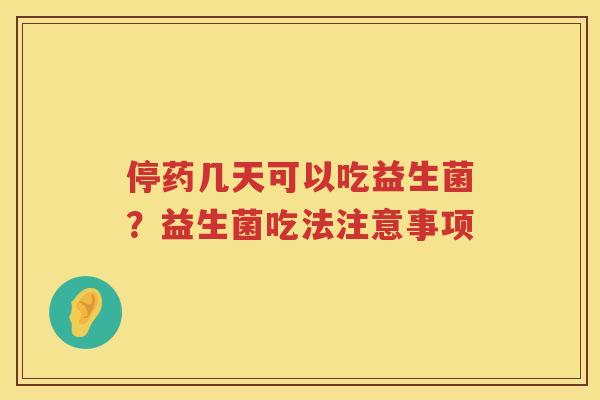 停药几天可以吃益生菌？益生菌吃法注意事项