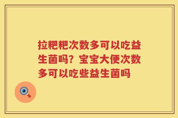 拉粑粑次数多可以吃益生菌吗？宝宝大便次数多可以吃些益生菌吗