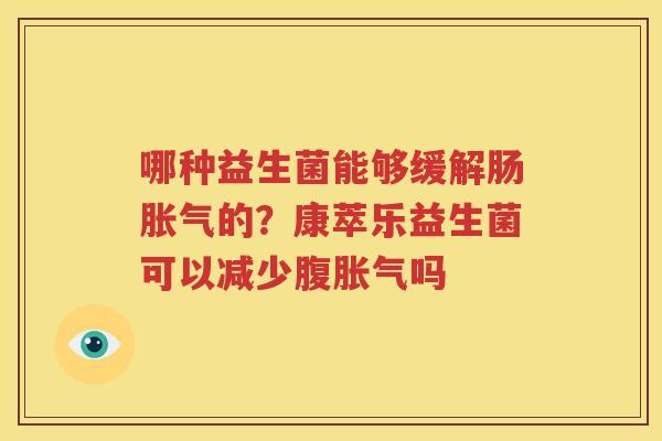 哪种益生菌能够缓解肠胀气的？康萃乐益生菌可以减少腹胀气吗