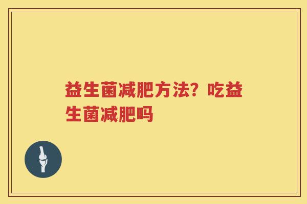 益生菌减肥方法？吃益生菌减肥吗
