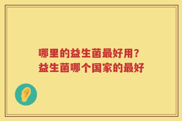 哪里的益生菌最好用？益生菌哪个国家的最好