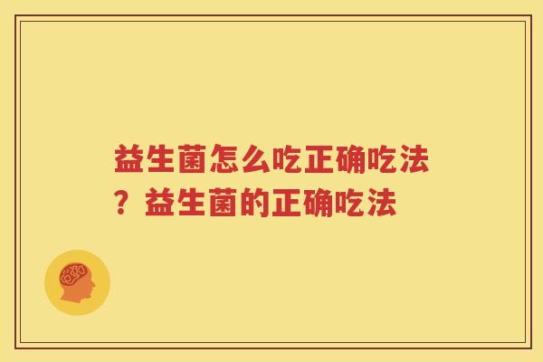 益生菌怎么吃正确吃法？益生菌的正确吃法