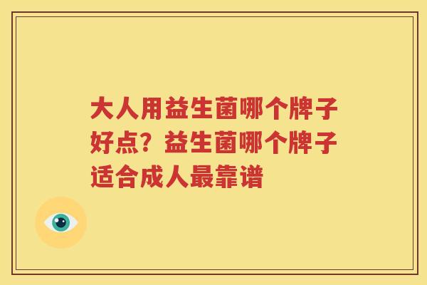 大人用益生菌哪个牌子好点？益生菌哪个牌子适合成人最靠谱