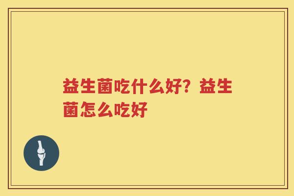 益生菌吃什么好？益生菌怎么吃好