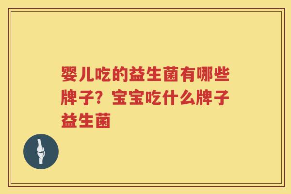 婴儿吃的益生菌有哪些牌子？宝宝吃什么牌子益生菌