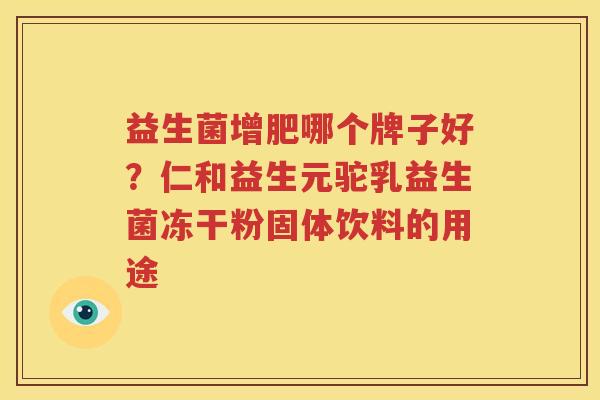 益生菌增肥哪个牌子好？仁和益生元驼乳益生菌冻干粉固体饮料的用途