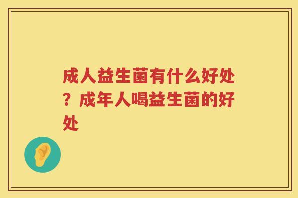 成人益生菌有什么好处？成年人喝益生菌的好处
