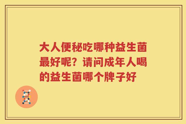大人便秘吃哪种益生菌最好呢？请问成年人喝的益生菌哪个牌子好