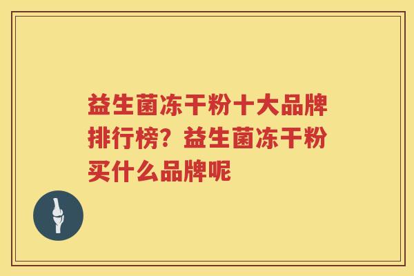 益生菌冻干粉十大品牌排行榜？益生菌冻干粉买什么品牌呢