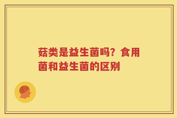菇类是益生菌吗？食用菌和益生菌的区别
