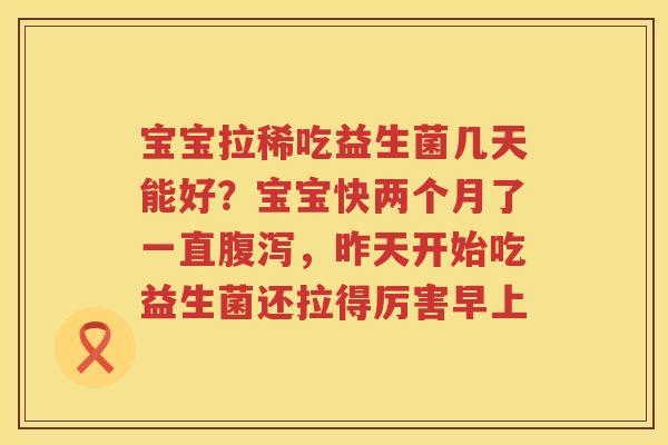 宝宝拉稀吃益生菌几天能好？宝宝快两个月了一直腹泻，昨天开始吃益生菌还拉得厉害早上