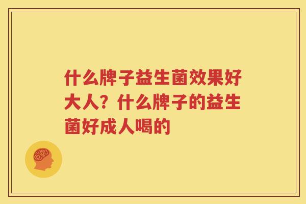 什么牌子益生菌效果好大人？什么牌子的益生菌好成人喝的
