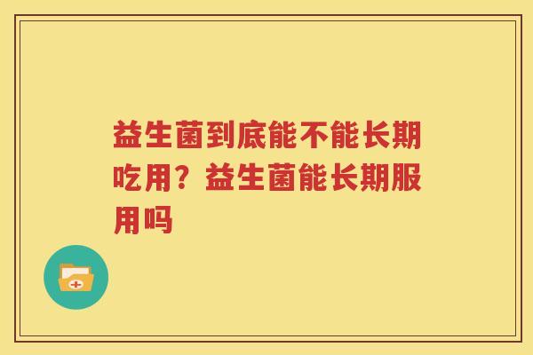 益生菌到底能不能长期吃用？益生菌能长期服用吗