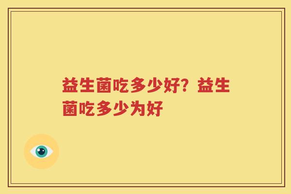 益生菌吃多少好？益生菌吃多少为好